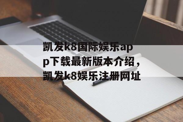 凯发k8国际娱乐app下载最新版本介绍，凯发k8娱乐注册网址