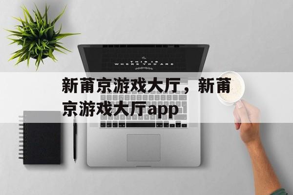 新莆京游戏大厅，新莆京游戏大厅app