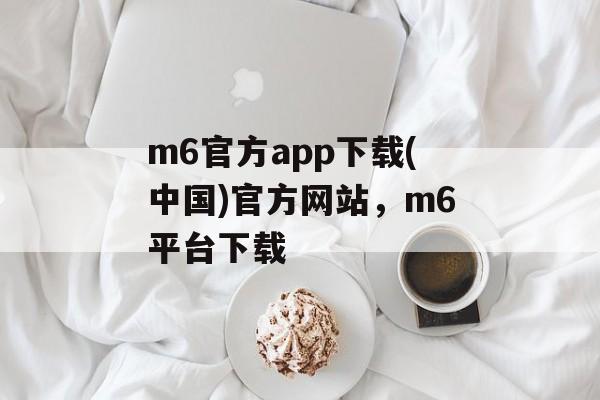 m6官方app下载(中国)官方网站，m6平台下载