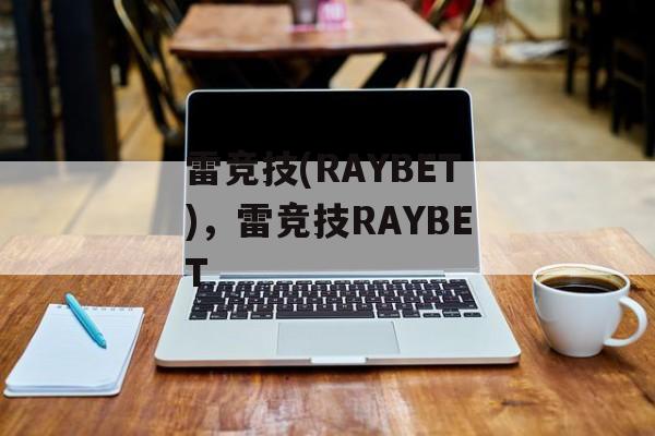 雷竞技(RAYBET)，雷竞技RAYBET